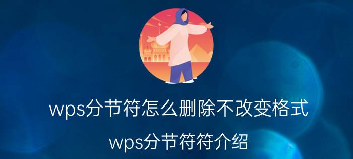 wps分节符怎么删除不改变格式 wps分节符符介绍？